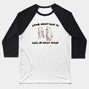 Funny cat saying | Might Have To Call In Thicc Today Baseball T-Shirt